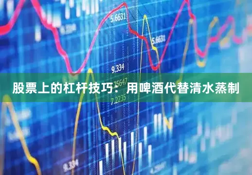 股票上的杠杆技巧：用啤酒代替清水蒸制