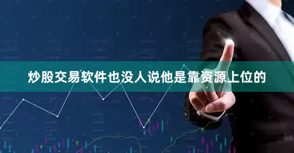 炒股交易软件也没人说他是靠资源上位的