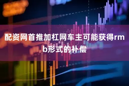 配资网首推加杠网车主可能获得rmb形式的补偿