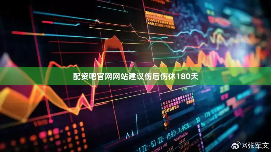 配资吧官网网站建议伤后伤休180天