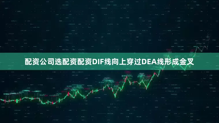 配资公司选配资配资DIF线向上穿过DEA线形成金叉