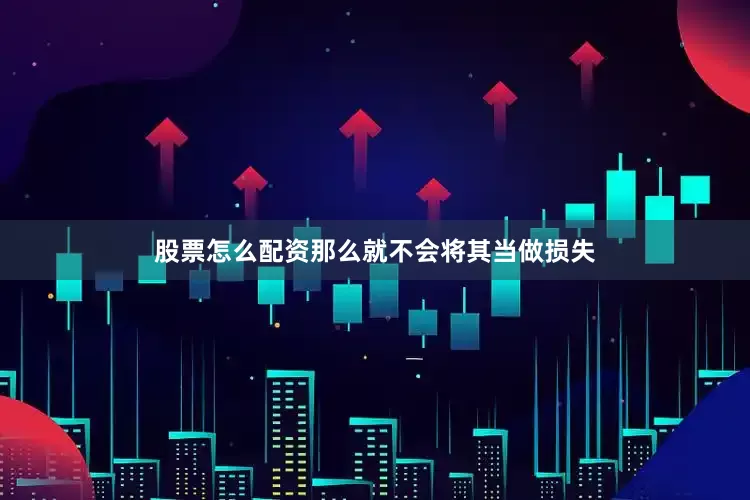 股票怎么配资那么就不会将其当做损失