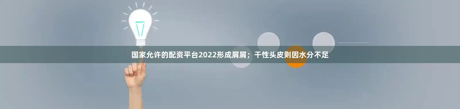 国家允许的配资平台2022形成屑屑；干性头皮则因水分不足